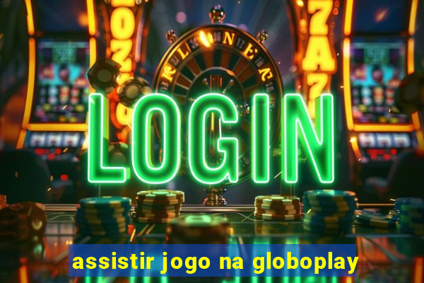 assistir jogo na globoplay